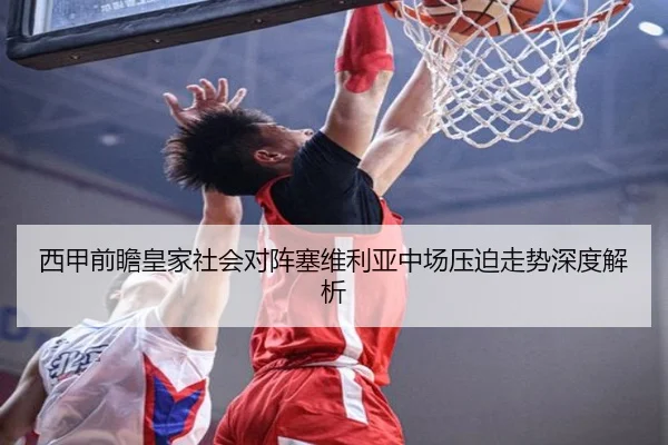 西甲前瞻皇家社会对阵塞维利亚中场压迫走势深度解析