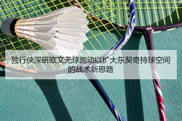 独行侠深研欧文无球跑动以扩大东契奇持球空间的战术新思路